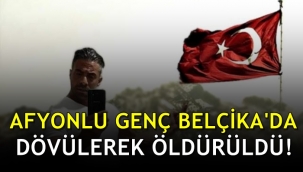 Afyonlu genç Belçika’da dövülerek öldürüldü
