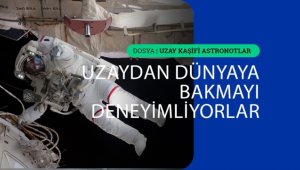 "Dünya'dan uzaya bakmanın aksini tecrübe edenler"