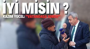 Kazım Yücel Vatandaşa Sordu: “İyi Misiniz?”