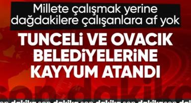 Tunceli ve Ovacık belediyelerine kayyum atandı
