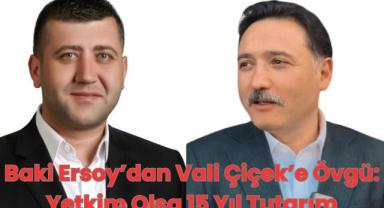 Baki Ersoy’dan Vali Çiçek’e Övgü Yetkim Olsa 15 Yıl Tutarım