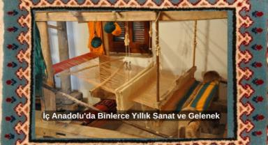İç Anadolu'da Binlerce Yıllık Sanat ve Gelenek: Halıcılık