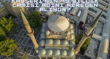 Kayseri'nin 49 Yıllık Camisi Adını Nereden Alıyor?