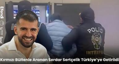 Kırmızı Bültenle Aranan Serdar Sertçelik Türkiye'ye Getirildi