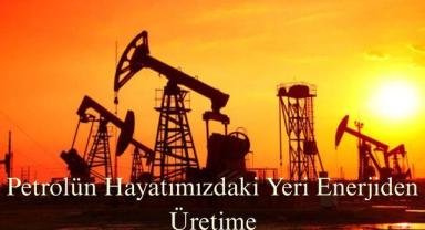 Petrolün Hayatımızdaki Yeri Enerjiden Üretime