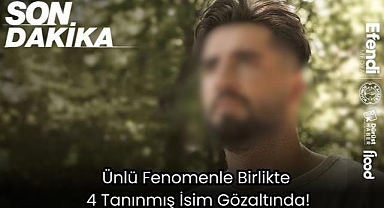 Ünlü Fenomenle Birlikte 4 Tanınmış İsim Gözaltında!