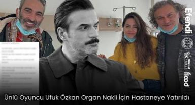 Ünlü Oyuncu Ufuk Özkan Organ Nakli İçin Hastaneye Yatırıldı