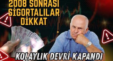2008 Sonrası Sigortalılar Dikkat: Kolaylık Devri Kapandı