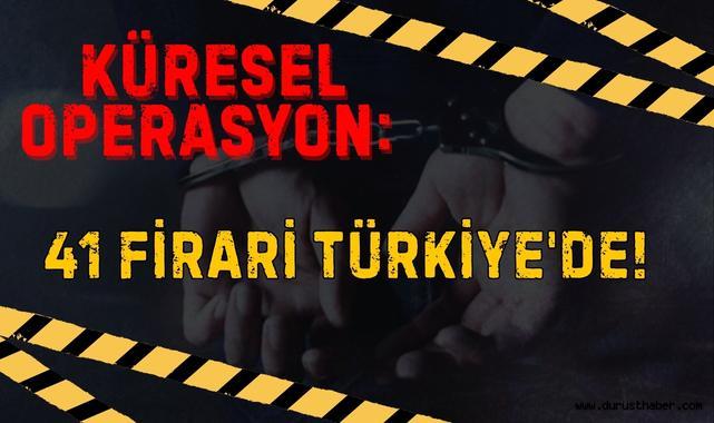 Küresel Operasyon: 41 Firari Türkiye'de!