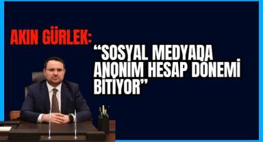 Akın Gürlek: Sosyal Medyada Anonim Hesap Dönemi Bitiyor!