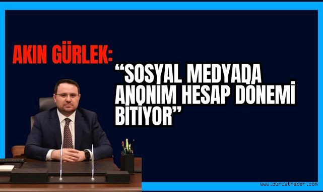 Akın Gürlek: Sosyal Medyada Anonim Hesap Dönemi Bitiyor!