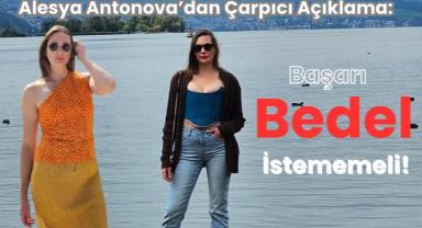 Alesya Antonova’dan Çarpıcı Açıklama: “Başarı Bedel İstememeli”