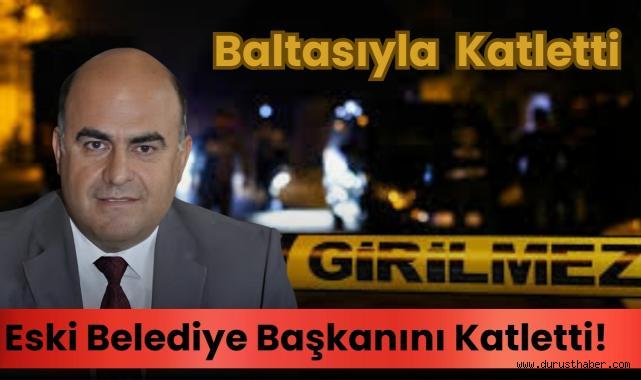 Baltasıyla Eski Belediye Başkanını Katletti! 