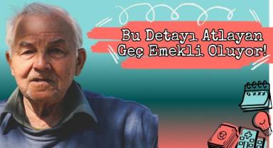 Bu Detayı Atlayan Geç Emekli Oluyor!