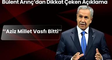Bülent Arınç’dan Dikkat Çeken Açıklama: ’’Aziz Millet Vasfı Bitti’’