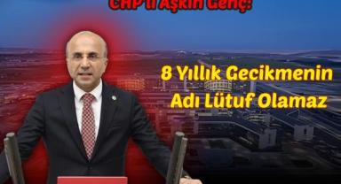 CHP'li Aşkın Genç: 8 Yıllık Gecikmenin Adı Lütuf Olamaz