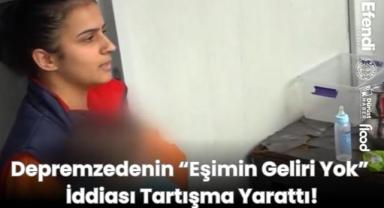 Depremzedenin “Eşimin Geliri Yok” İddiası Tartışma Yarattı!