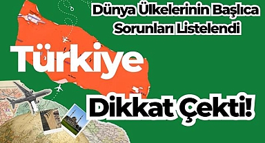 Dünya Ülkelerinin Başlıca Sorunları Listelendi: Türkiye Dikkat Çekti!