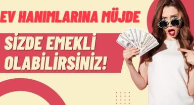 Ev Hanımlarına Müjde: Sizde Emekli Olabilirsiniz!