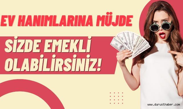 Ev Hanımlarına Müjde: Sizde Emekli Olabilirsiniz!