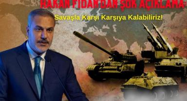 Hakan Fidan'dan Şok Açıklama: Savaşla Karşı Karşıya Kalabiliriz!