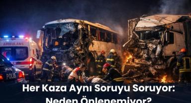 Her Kaza Aynı Soruyu Soruyor: Neden Önlenemiyor?