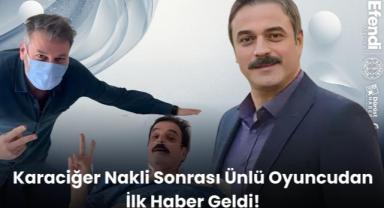 Karaciğer Nakli Sonrası Ünlü Oyuncudan İlk Haber Geldi!