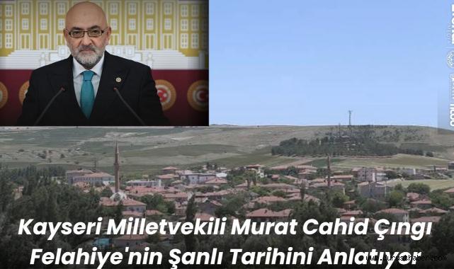 Kayseri Milletvekili Dr. Murat Cahid Çıngı Felahiye'nin Şanlı Tarihini Anlatıyor