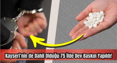 Kayseri'nin de Dahil Olduğu 75 İlde Dev Baskın Yapıldı!