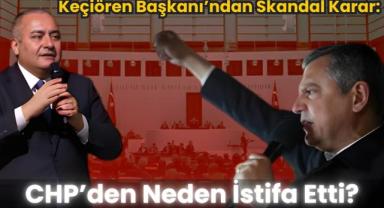 Keçiören Başkanı'ndan Skandal Karar: CHP'den Neden İstifa Etti?