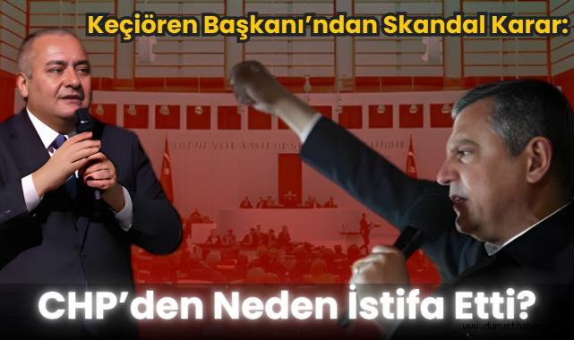 Keçiören Başkanı'ndan Skandal Karar: CHP'den Neden İstifa Etti?