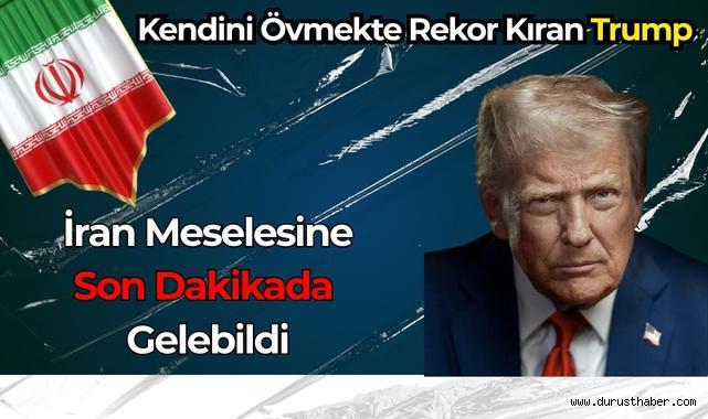 Kendini Övmekte Rekor Kıran Trump, İran Meselesine Son Dakikada Gelebildi!