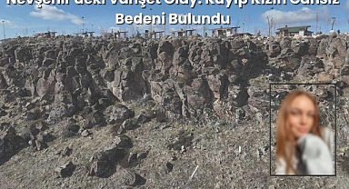 Nevşehir'deki Vahşet Olay: Kayıp Kızın Cansız Bedeni Bulundu