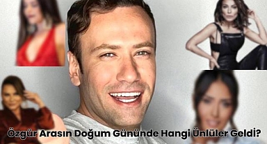 Özgür Arasın Doğum Gününde Hangi Ünlüler Geldi?
