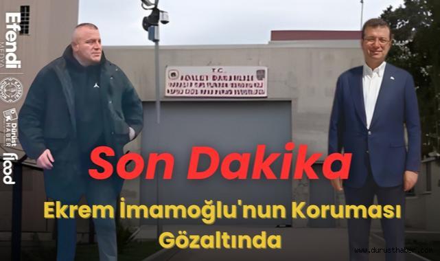 Son Dakika: Ekrem İmamoğlu'nun Koruması Gözaltında