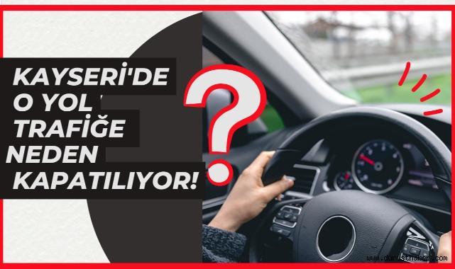 Sürücüler Dikkat: Kayseri'de O Yol Trafiğe Kapatılıyor!