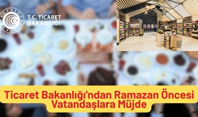 Ticaret Bakanlığı'ndan Ramazan Öncesi Vatandaşlara Müjde!