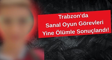 Trabzon'da Sanal Oyun Görevleri Yine Ölümle Sonuçlandı!