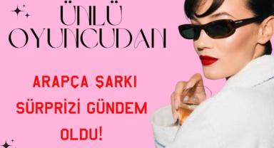 Ünlü Oyuncudan Arapça Şarkı Sürprizi Gündem Oldu!