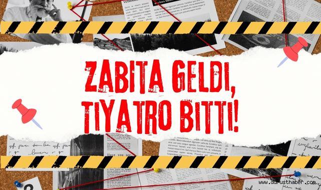 Zabıta Geldi, Tiyatro Bitti!