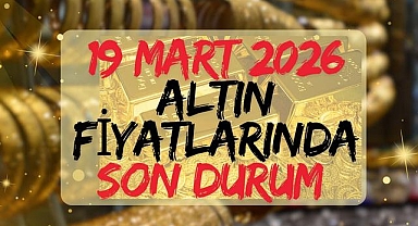 19 Mart 2026 Altın Fiyatlarında Son Durum?