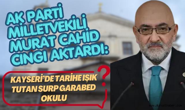 AK Parti Milletvekili Dr. Murat Cahid Cıngı Aktardı: Kayseri'de Tarihe Işık Tutan Surp Garabed Okulu