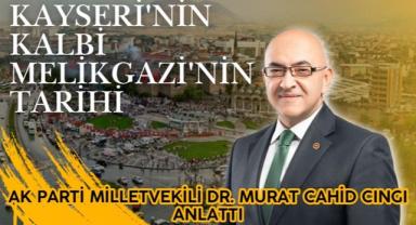 AK Parti Milletvekili Dr. Murat Cahid Cıngı Anlattı: Kayseri'nin Kalbi Melikgazi'nin Tarihi