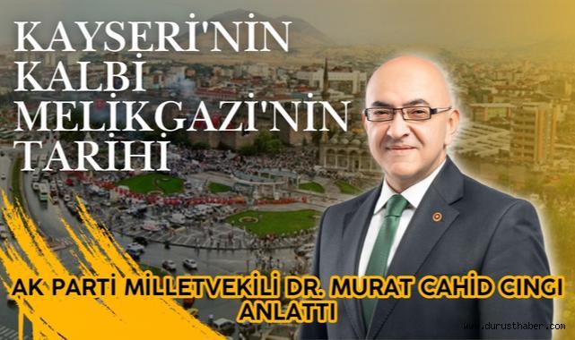 AK Parti Milletvekili Dr. Murat Cahid Cıngı Anlattı: Kayseri'nin Kalbi Melikgazi'nin Tarihi