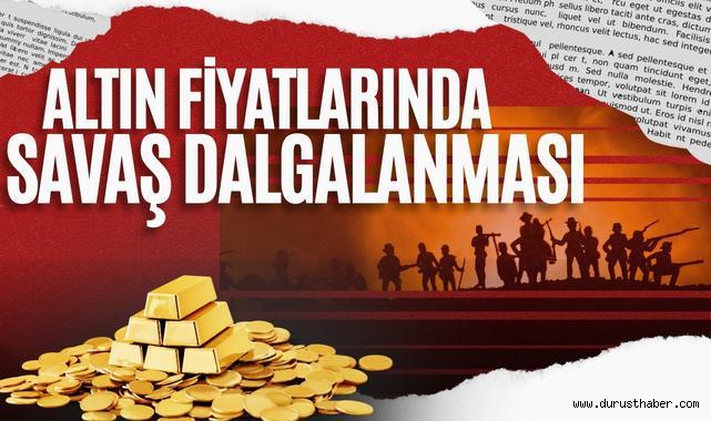 Altın Fiyatlarında Savaş Dalgalanması