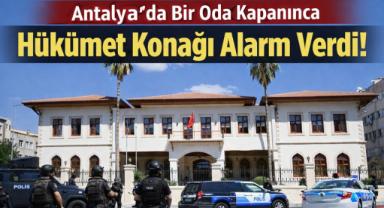 Antalya’da Bir Oda Kapanınca Hükümet Konağı Alarm Verdi!