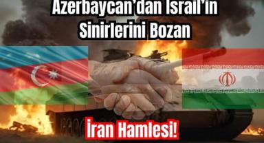 Azerbaycan’dan İsrail’in Sinirlerini Bozan İran Hamlesi!