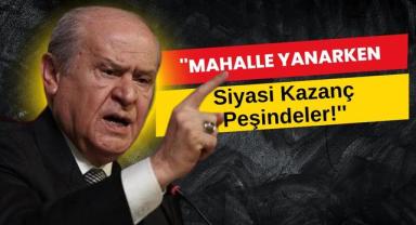 Bahçeliden Şok Sözler: ''Mahalle Yanarken Siyasi Kazanç Peşindeler!''