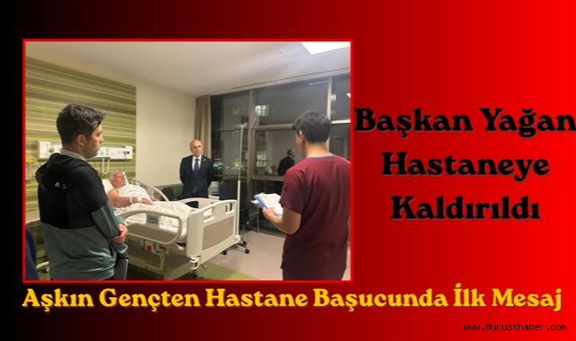 Başkan Yağan Hastaneye Kaldırıldı: Aşkın Gençten Hastane Başucunda İlk Mesaj