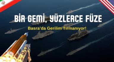 Bir Gemi, Yüzlerce Füze: Basra’da Gerilim Tırmanıyor!